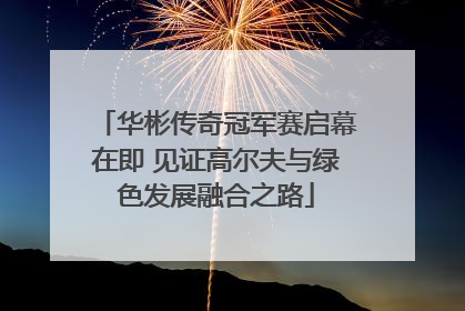 华彬传奇冠军赛启幕在即 见证高尔夫与绿色发展融合之路