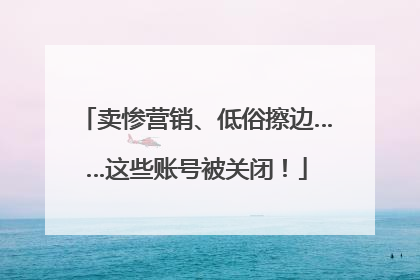 卖惨营销、低俗擦边……这些账号被关闭！
