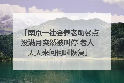 南京一社会养老助餐点没满月突然被叫停 老人天天来问何时恢复