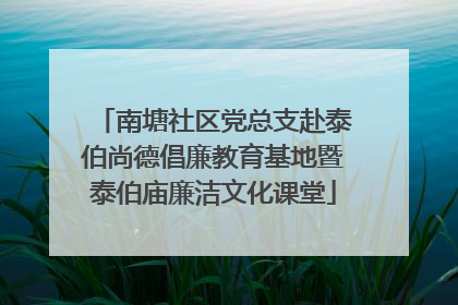 南塘社区党总支赴泰伯尚德倡廉教育基地暨泰伯庙廉洁文化课堂