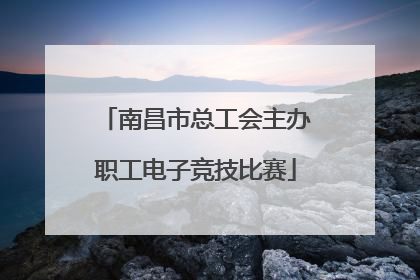 南昌市总工会主办职工电子竞技比赛
