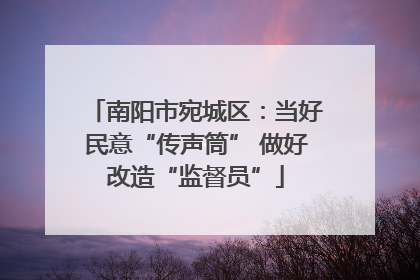 南阳市宛城区：当好民意“传声筒” 做好改造“监督员”