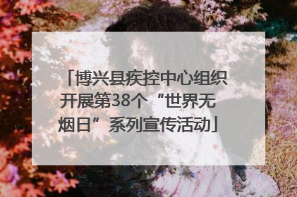 博兴县疾控中心组织开展第38个“世界无烟日”系列宣传活动