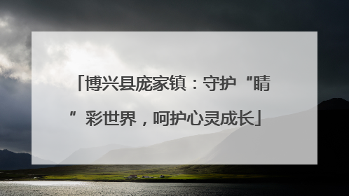 博兴县庞家镇：守护“睛”彩世界，呵护心灵成长
