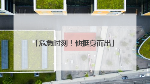 危急时刻！他挺身而出