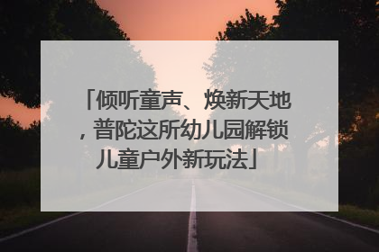 倾听童声、焕新天地，普陀这所幼儿园解锁儿童户外新玩法