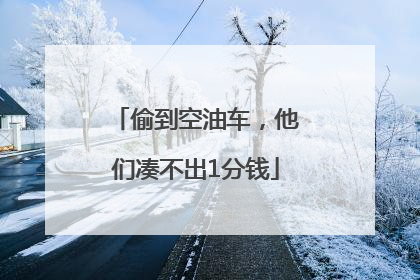 偷到空油车，他们凑不出1分钱