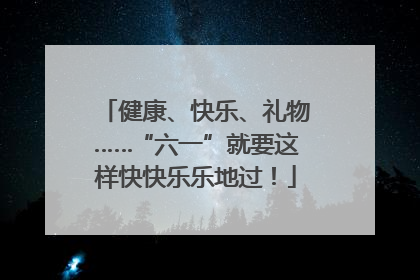 健康、快乐、礼物……“六一”就要这样快快乐乐地过！