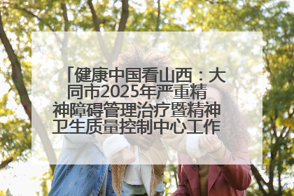 健康中国看山西：大同市2025年严重精神障碍管理治疗暨精神卫生质量控制中心工作培训班开班