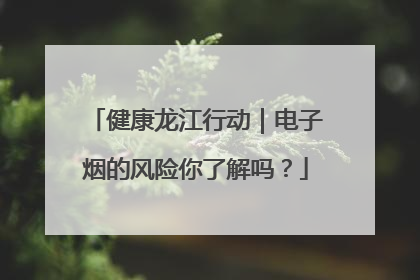 健康龙江行动｜电子烟的风险你了解吗？