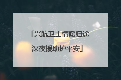 兴航卫士情暖归途 深夜援助护平安