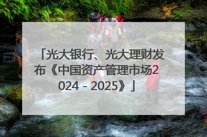 光大银行、光大理财发布《中国资产管理市场2024－2025》