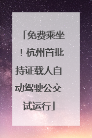 免费乘坐！杭州首批持证载人自动驾驶公交试运行