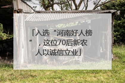 入选“河南好人榜”，这位70后新农人以诚信立业