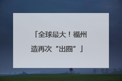 全球最大！福州造再次“出圈”