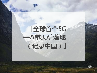全球首个5G—A露天矿落地（记录中国）