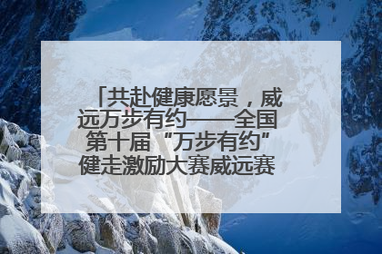共赴健康愿景，威远万步有约——全国第十届“万步有约”健走激励大赛威远赛区启动仪式