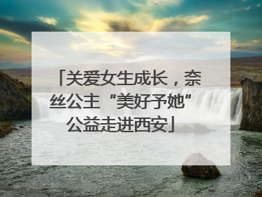 关爱女生成长，奈丝公主“美好予她”公益走进西安