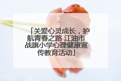 关爱心灵成长，护航青春之路 江油市战旗小学心理健康宣传教育活动