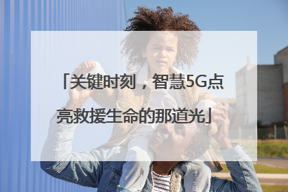 关键时刻，智慧5G点亮救援生命的那道光