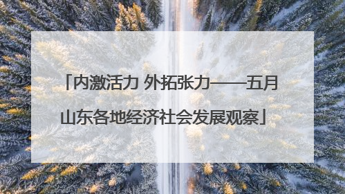 内激活力 外拓张力——五月山东各地经济社会发展观察
