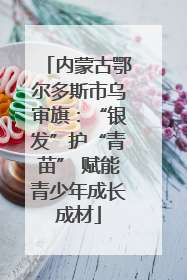 内蒙古鄂尔多斯市乌审旗：“银发”护“青苗” 赋能青少年成长成材