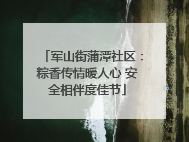 军山街蒲潭社区：粽香传情暖人心 安全相伴度佳节