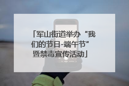 军山街道举办“我们的节日-端午节”暨禁毒宣传活动
