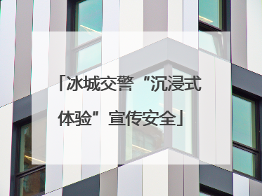 冰城交警“沉浸式体验”宣传安全