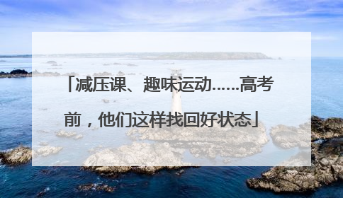 减压课、趣味运动……高考前，他们这样找回好状态