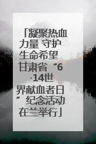 凝聚热血力量 守护生命希望 甘肃省“6 ·14世界献血者日”纪念活动在兰举行