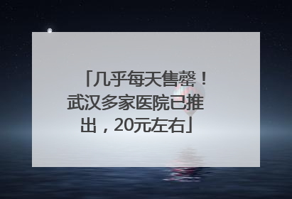 几乎每天售罄！武汉多家医院已推出，20元左右