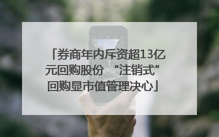 券商年内斥资超13亿元回购股份 “注销式”回购显市值管理决心
