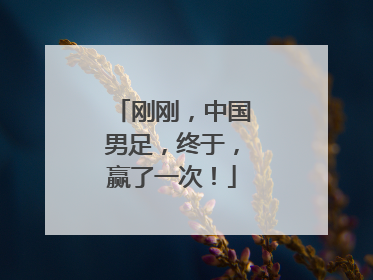刚刚，中国男足，终于，赢了一次！