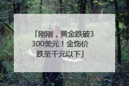 刚刚，黄金跌破3300美元！金饰价跌至千元以下