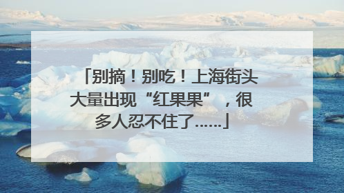 别摘！别吃！上海街头大量出现“红果果”，很多人忍不住了……