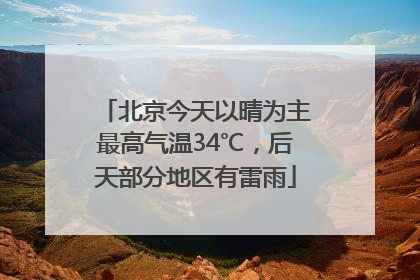 北京今天以晴为主最高气温34℃，后天部分地区有雷雨