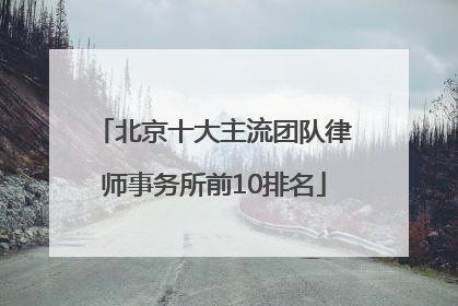 北京十大主流团队律师事务所前10排名