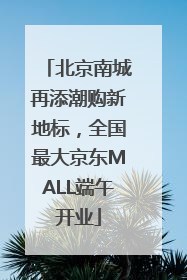 北京南城再添潮购新地标，全国最大京东MALL端午开业