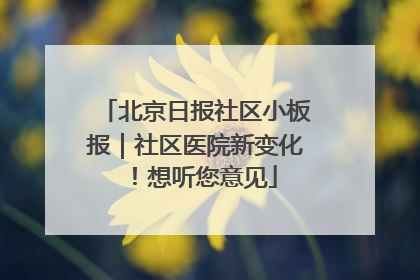 北京日报社区小板报｜社区医院新变化！想听您意见