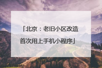 北京：老旧小区改造首次用上手机小程序