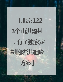 北京1223个山洪沟村，有了独家定制的防洪避险方案