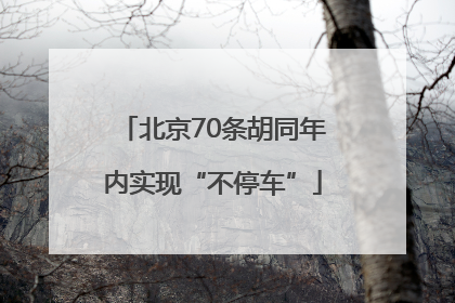 北京70条胡同年内实现“不停车”