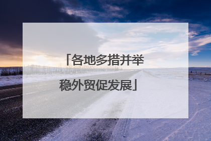 各地多措并举稳外贸促发展