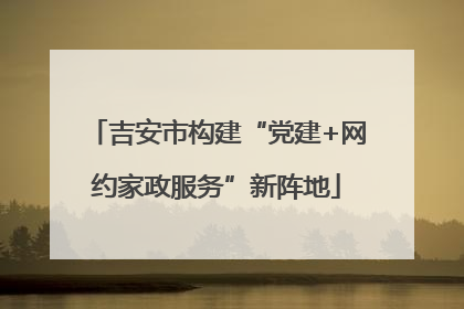 吉安市构建“党建+网约家政服务”新阵地