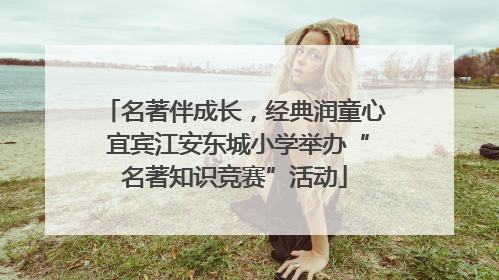 名著伴成长，经典润童心 宜宾江安东城小学举办“名著知识竞赛”活动