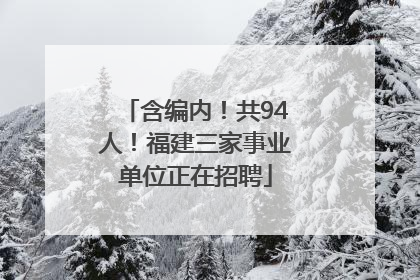 含编内！共94人！福建三家事业单位正在招聘