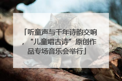 听童声与千年诗韵交响，“儿童唱古诗”原创作品专场音乐会举行
