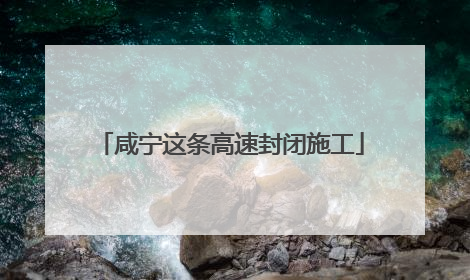 咸宁这条高速封闭施工