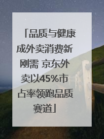 品质与健康成外卖消费新刚需 京东外卖以45%市占率领跑品质赛道